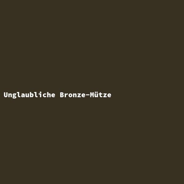 Unglaubliche Bronze-M&uuml;tze
