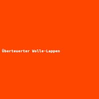 &Uuml;berteuerter Wolle-Lappen