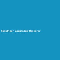 G&uuml;nstiger Aluminium-Rasierer