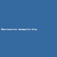 &Uuml;berteuertes Baumwolle-Glas