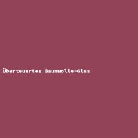 &Uuml;berteuertes Baumwolle-Glas