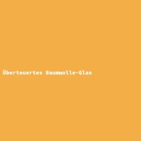 &Uuml;berteuertes Baumwolle-Glas